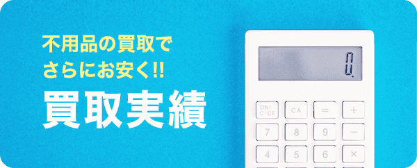 不用品の買取でさらにお安く!!買取実績