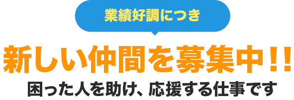 業績好調につき 新しい仲間を募集中!!困った人を助け、応援する仕事です