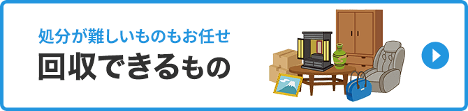 処分が難しいものもお任せ回収できるもの
